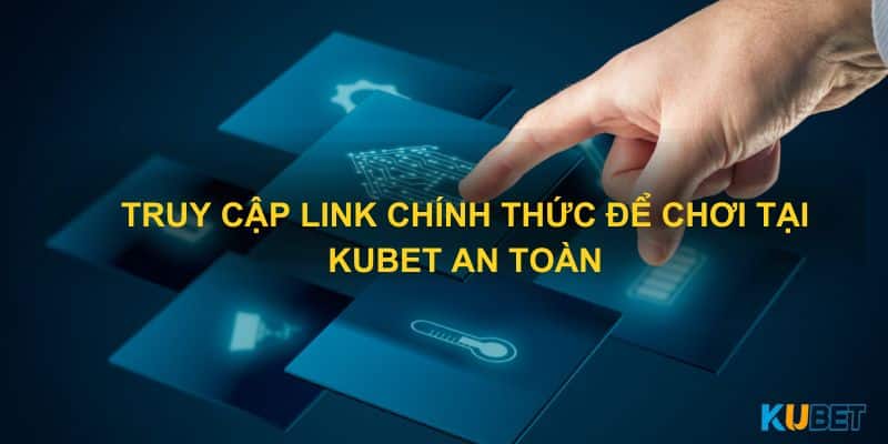 Truy cập link chính thức để chơi tại Kubet an toàn