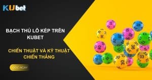 Bạch thủ lô kép trên Kubet: Chiến thuật và kỹ thuật chiến thắng