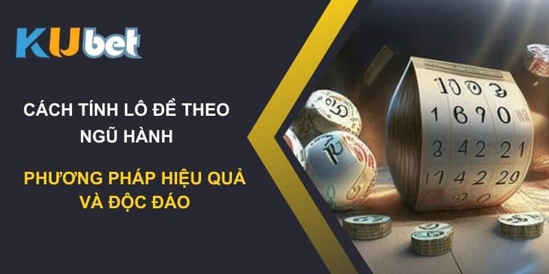 Cách tính lô đề theo ngũ hành trên Kubet: Phương pháp hiệu quả và độc đáo