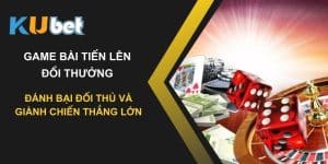 Game bài tiến lên đổi thưởng trên Kubet: Đánh bại đối thủ và giành chiến thắng lớn