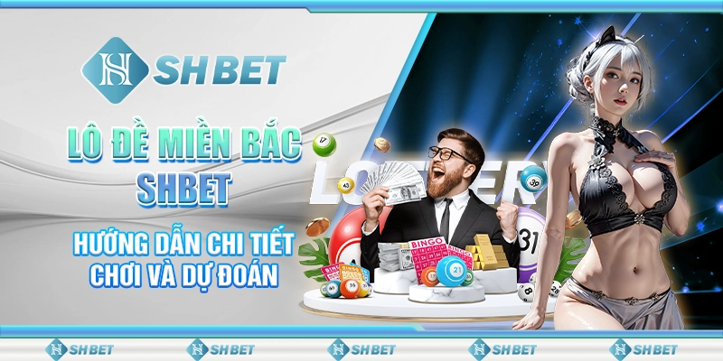 Lô Đề Miền Bắc SHBET - Hướng Dẫn Chi Tiết Chơi Và Dự Đoán