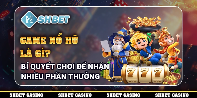 Game Nổ Hũ Là Gì? Bí Quyết Chơi Để Nhận Nhiều Phần Thưởng