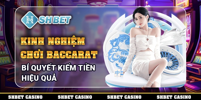 Kinh Nghiệm Chơi Baccarat - Bí Quyết Kiếm Tiền Hiệu Quả