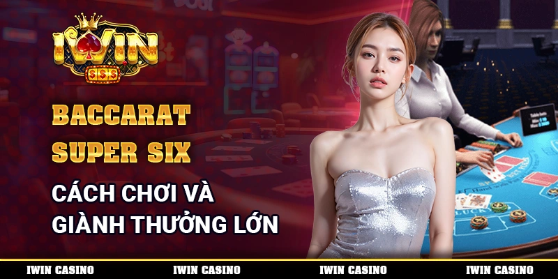 Baccarat Super Six - Cách Chơi Và Giành Thưởng Lớn